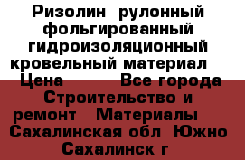 Ризолин  рулонный фольгированный гидроизоляционный кровельный материал “ › Цена ­ 280 - Все города Строительство и ремонт » Материалы   . Сахалинская обл.,Южно-Сахалинск г.